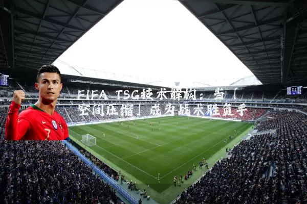 FIFA TSG技术解构：当「空间压缩」成为战术胜负手