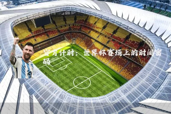 官方计时：世界杯赛场上的时间密码
