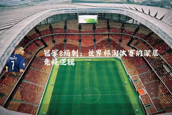 冠军8场制:世界杯淘汰赛的深层竞技逻辑