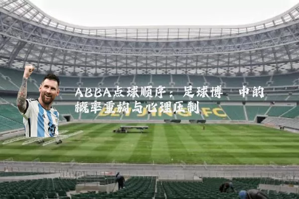 ABBA点球顺序:足球博弈中的概率重构与心理压制