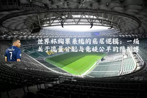 世界杯购票系统的底层逻辑:一场关于流量分配与竞技公平的隐形博弈