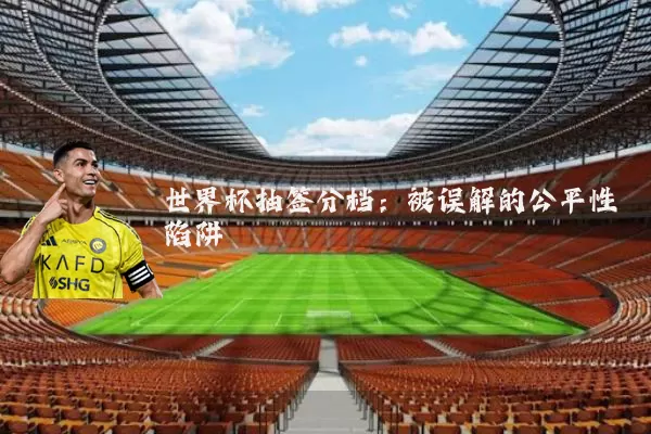 世界杯抽签分档:被误解的公平性陷阱