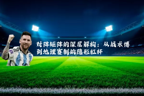 对阵矩阵的深层解构：从战术博弈到地理赛制的隐形杠杆