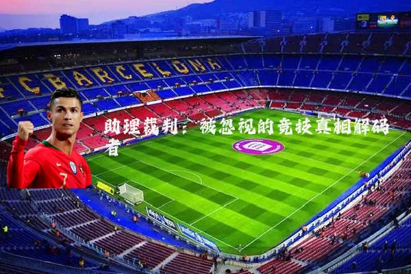 助理裁判:被忽视的竞技真相解码者