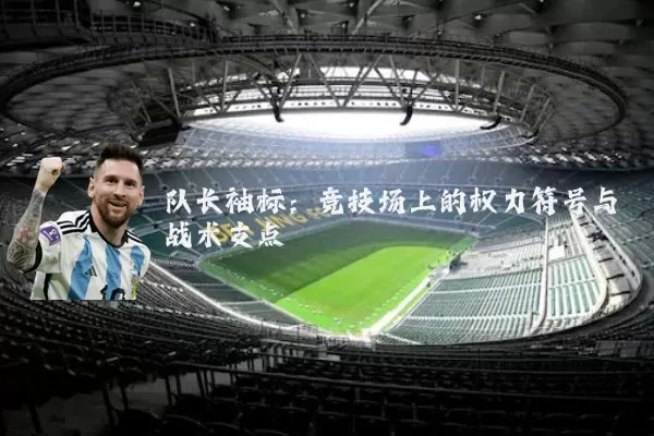 队长袖标：竞技场上的权力符号与战术支点