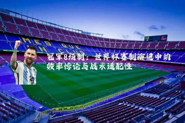冠军8场制:世界杯赛制演进中的效率悖论与战术适配性