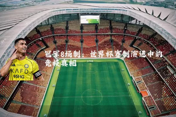 冠军8场制:世界杯赛制演进中的竞技真相