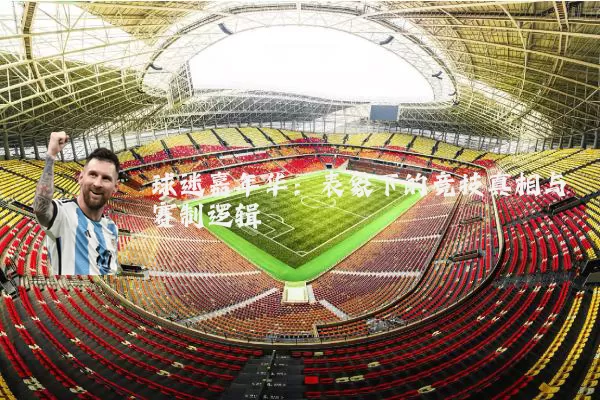 球迷嘉年华:表象下的竞技真相与赛制逻辑