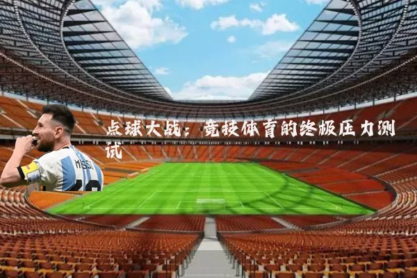 点球大战:竞技体育的终极压力测试