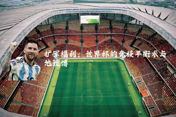 扩军福利：世界杯的竞技平衡术与地理博弈