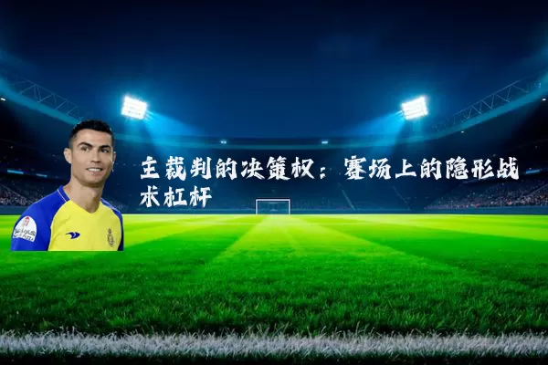 主裁判的决策权：赛场上的隐形战术杠杆