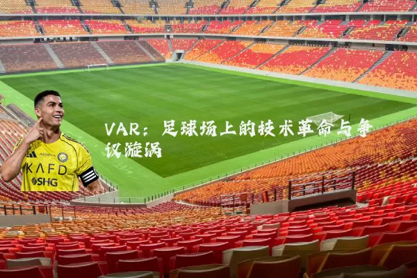 VAR：足球场上的技术革命与争议漩涡